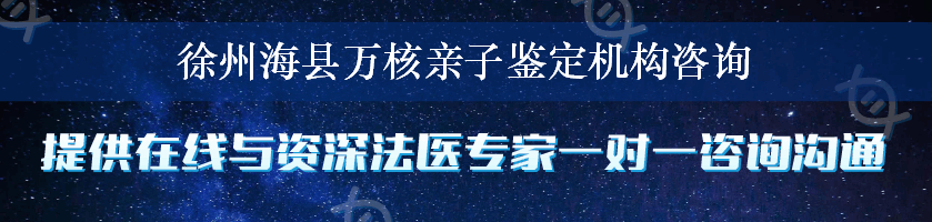 徐州海县万核亲子鉴定机构咨询